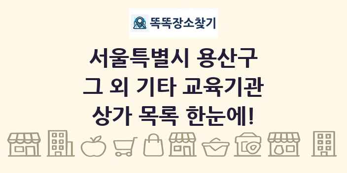 서울특별시 용산구 그 외 기타 교육기관 상가 목록 및 정보