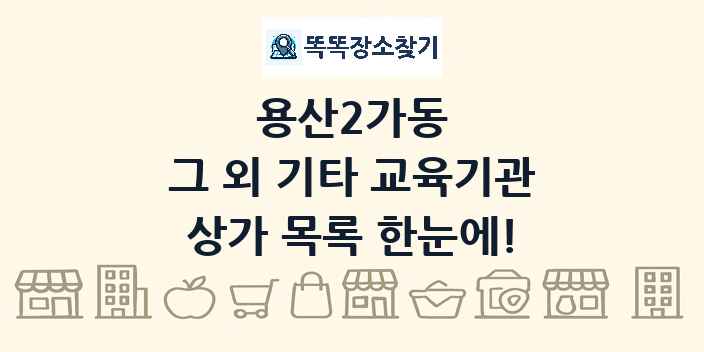 용산2가동 그 외 기타 교육기관 상가 목록 및 정보
