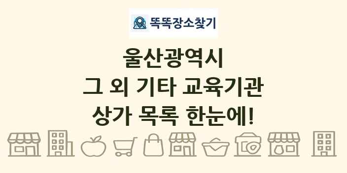 울산광역시 그 외 기타 교육기관 상가 목록 및 정보