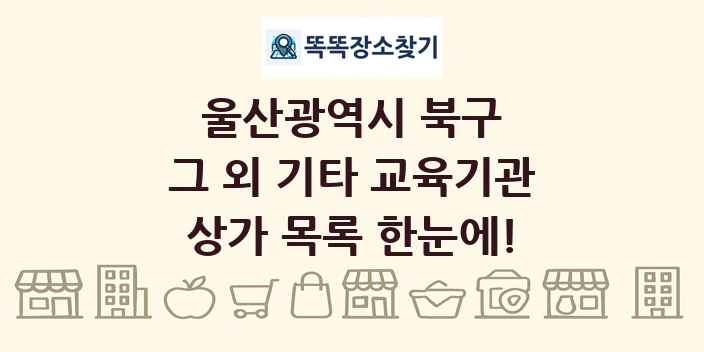 울산광역시 북구 그 외 기타 교육기관 상가 목록 및 정보