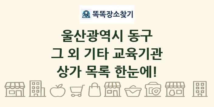 울산광역시 동구 그 외 기타 교육기관 상가 목록 및 정보