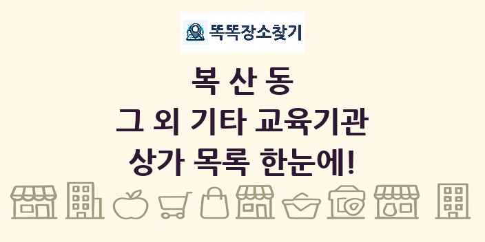 복산동 그 외 기타 교육기관 상가 목록 및 정보