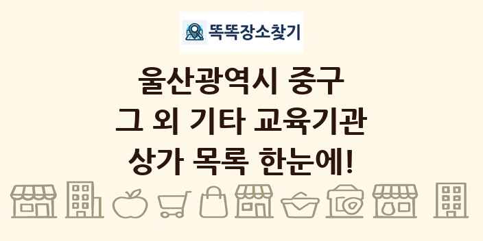울산광역시 중구 그 외 기타 교육기관 상가 목록 및 정보