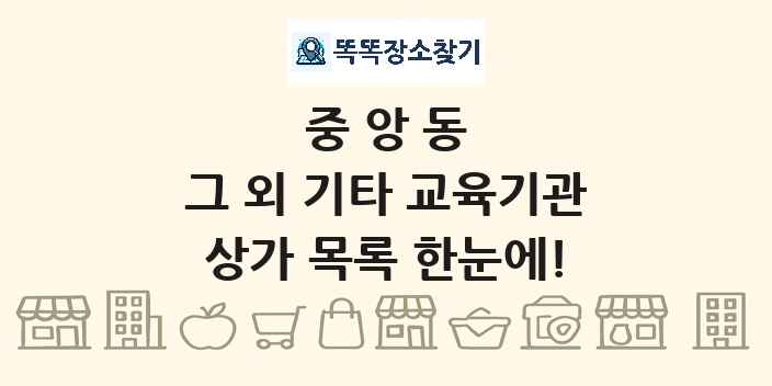 중앙동 그 외 기타 교육기관 상가 목록 및 정보