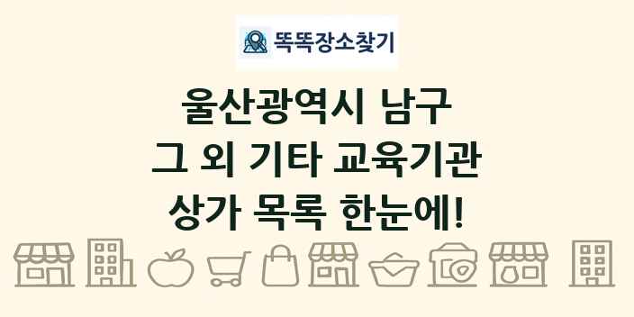 울산광역시 남구 그 외 기타 교육기관 상가 목록 및 정보