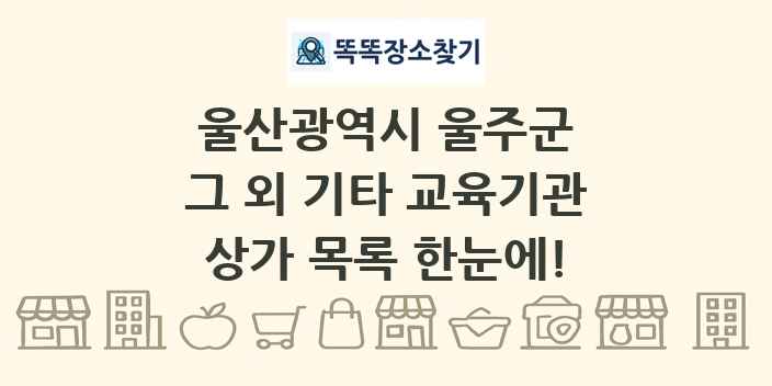 울산광역시 울주군 그 외 기타 교육기관 상가 목록 및 정보