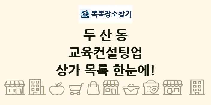 두산동 교육컨설팅업 상가 목록 및 정보