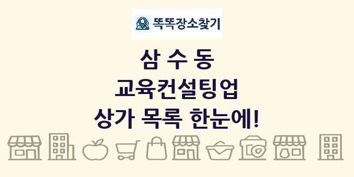 삼수동 교육컨설팅업 상가 목록 및 정보