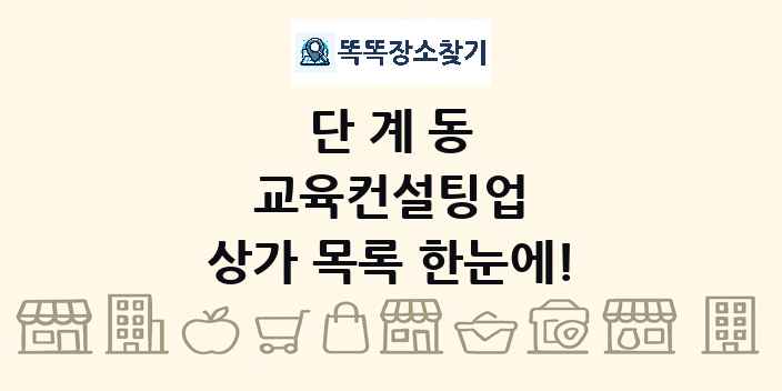 단계동 교육컨설팅업 상가 목록 및 정보