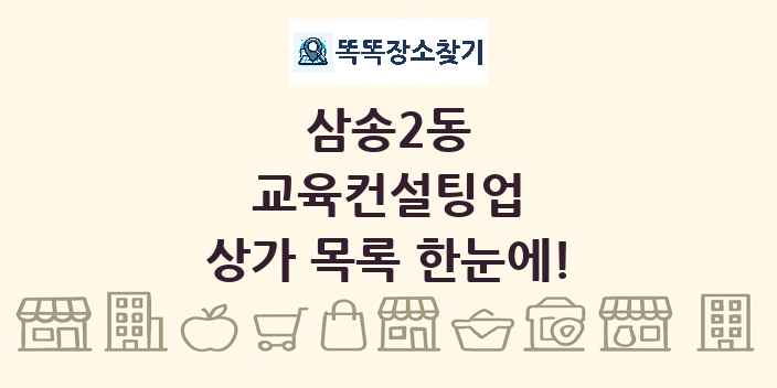 삼송2동 교육컨설팅업 상가 목록 및 정보