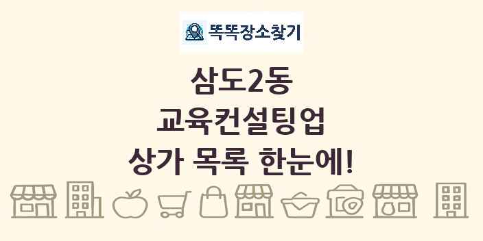 삼도2동 교육컨설팅업 상가 목록 및 정보