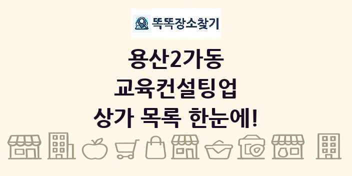 용산2가동 교육컨설팅업 상가 목록 및 정보