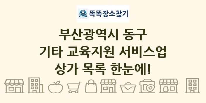 부산광역시 동구 기타 교육지원 서비스업 상가 목록 및 정보