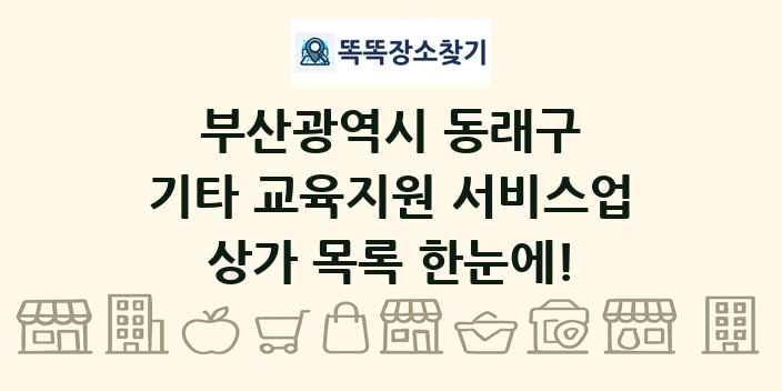 부산광역시 동래구 기타 교육지원 서비스업 상가 목록 및 정보