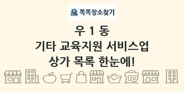 우1동 기타 교육지원 서비스업 상가 목록 및 정보
