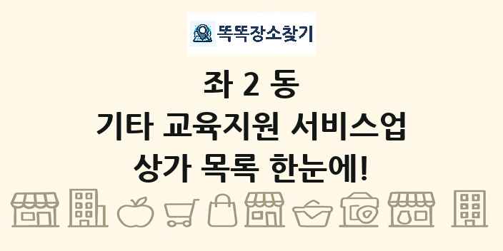 좌2동 기타 교육지원 서비스업 상가 목록 및 정보