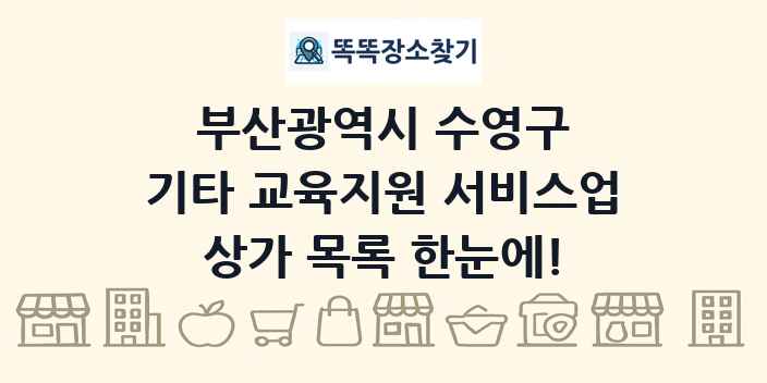 부산광역시 수영구 기타 교육지원 서비스업 상가 목록 및 정보