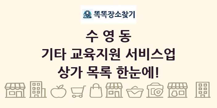 수영동 기타 교육지원 서비스업 상가 목록 및 정보