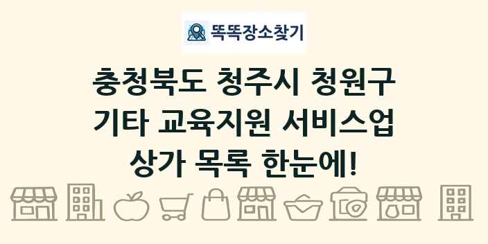 충청북도 청주시 청원구 기타 교육지원 서비스업 상가 목록 및 정보
