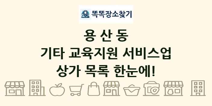 용산동 기타 교육지원 서비스업 상가 목록 및 정보