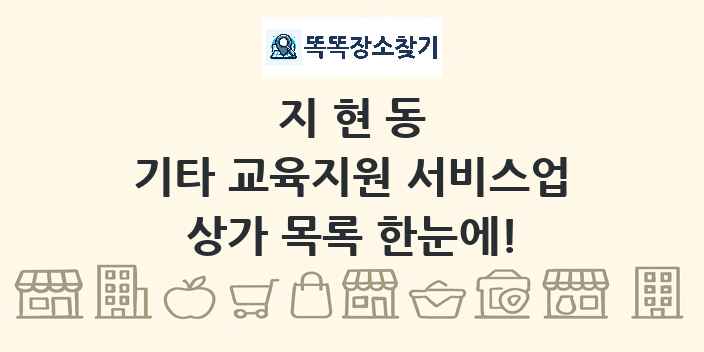 지현동 기타 교육지원 서비스업 상가 목록 및 정보