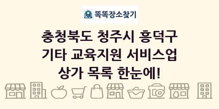 충청북도 청주시 흥덕구 기타 교육지원 서비스업 상가 목록 및 정보