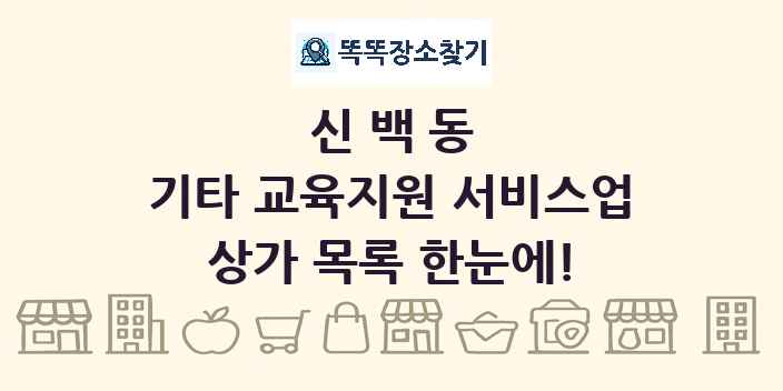 신백동 기타 교육지원 서비스업 상가 목록 및 정보
