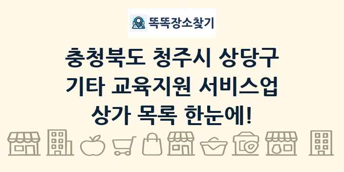 충청북도 청주시 상당구 기타 교육지원 서비스업 상가 목록 및 정보