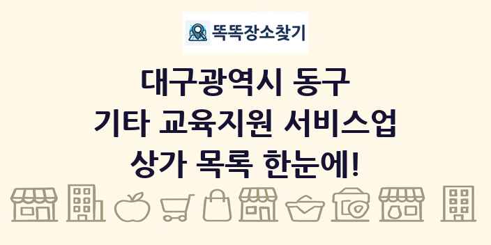 대구광역시 동구 기타 교육지원 서비스업 상가 목록 및 정보