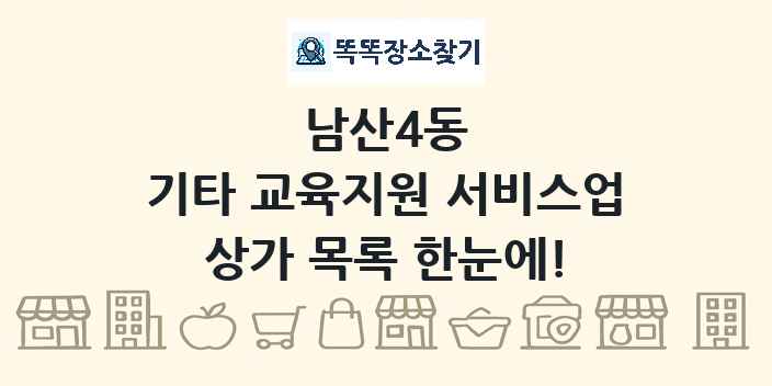 남산4동 기타 교육지원 서비스업 상가 목록 및 정보