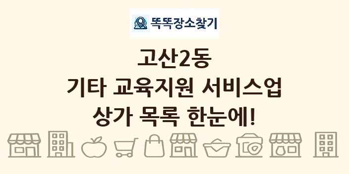 고산2동 기타 교육지원 서비스업 상가 목록 및 정보