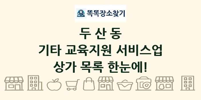 두산동 기타 교육지원 서비스업 상가 목록 및 정보