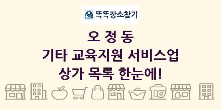 오정동 기타 교육지원 서비스업 상가 목록 및 정보