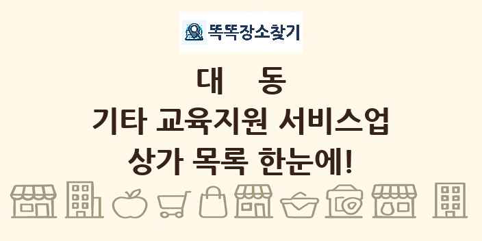 대동 기타 교육지원 서비스업 상가 목록 및 정보