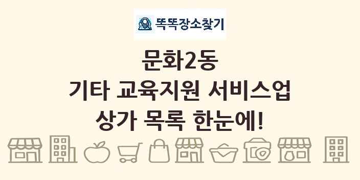 문화2동 기타 교육지원 서비스업 상가 목록 및 정보