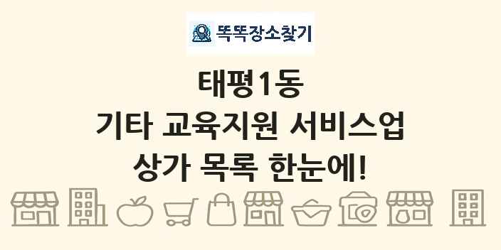 태평1동 기타 교육지원 서비스업 상가 목록 및 정보