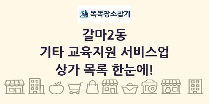 갈마2동 기타 교육지원 서비스업 상가 목록 및 정보