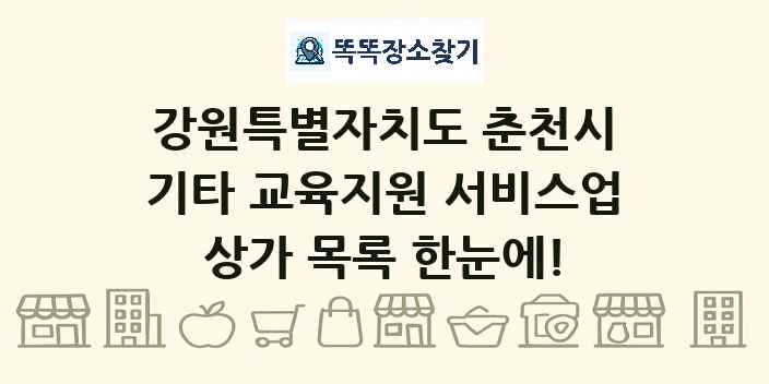 강원특별자치도 춘천시 기타 교육지원 서비스업 상가 목록 및 정보