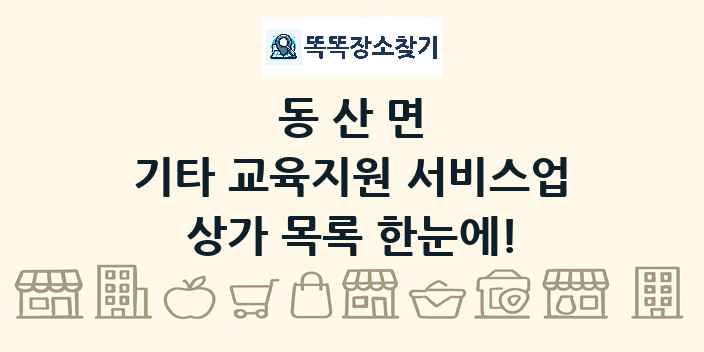 동산면 기타 교육지원 서비스업 상가 목록 및 정보