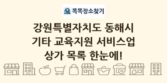 강원특별자치도 동해시 기타 교육지원 서비스업 상가 목록 및 정보