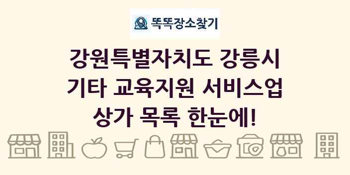 강원특별자치도 강릉시 기타 교육지원 서비스업 상가 목록 및 정보