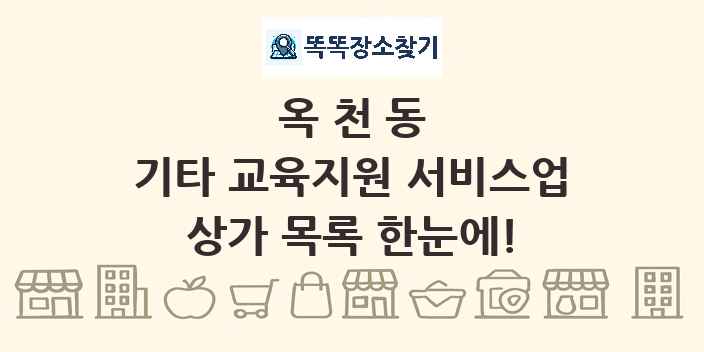 옥천동 기타 교육지원 서비스업 상가 목록 및 정보