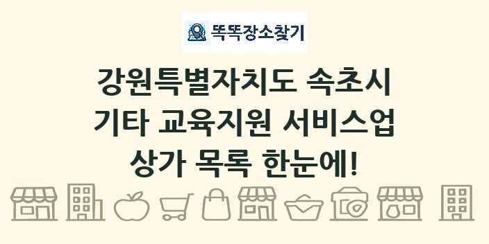 강원특별자치도 속초시 기타 교육지원 서비스업 상가 목록 및 정보