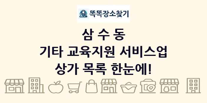 삼수동 기타 교육지원 서비스업 상가 목록 및 정보