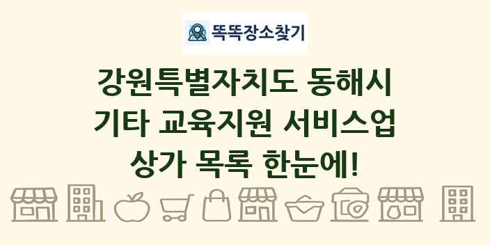 강원특별자치도 동해시 기타 교육지원 서비스업 상가 목록 및 정보