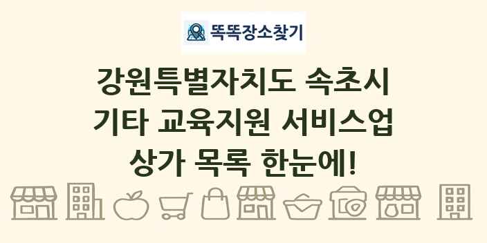 강원특별자치도 속초시 기타 교육지원 서비스업 상가 목록 및 정보