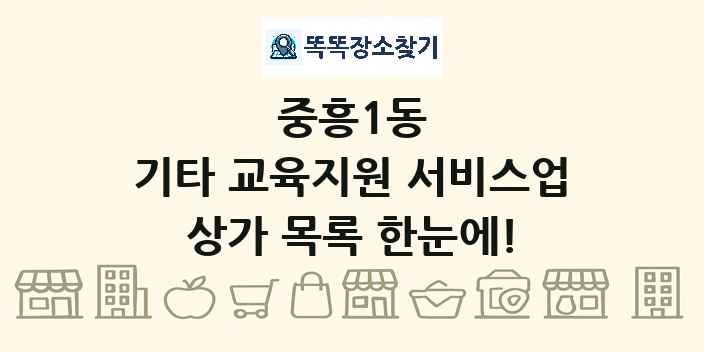 중흥1동 기타 교육지원 서비스업 상가 목록 및 정보