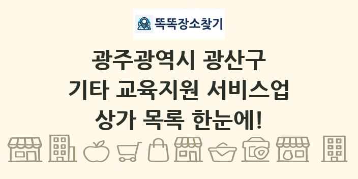 광주광역시 광산구 기타 교육지원 서비스업 상가 목록 및 정보