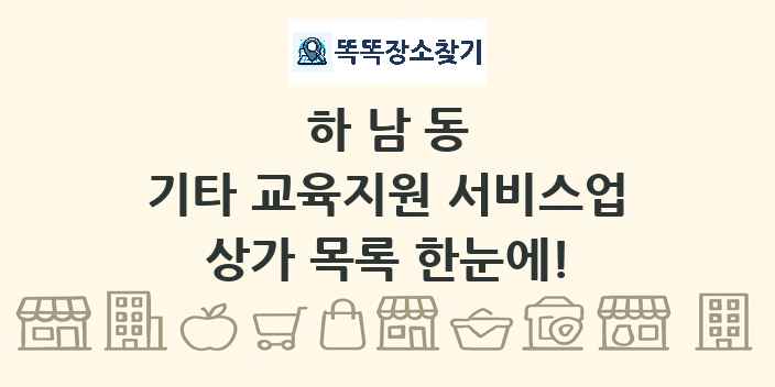 하남동 기타 교육지원 서비스업 상가 목록 및 정보