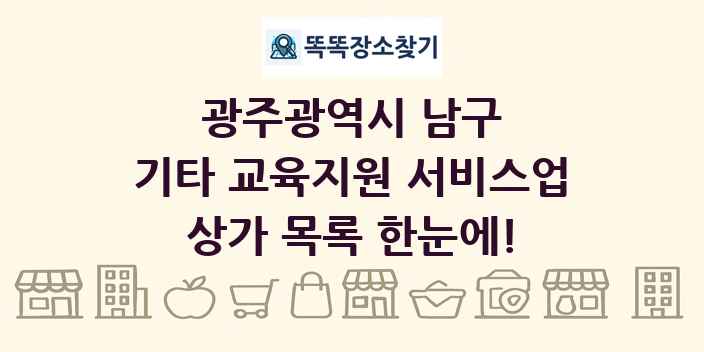 광주광역시 남구 기타 교육지원 서비스업 상가 목록 및 정보